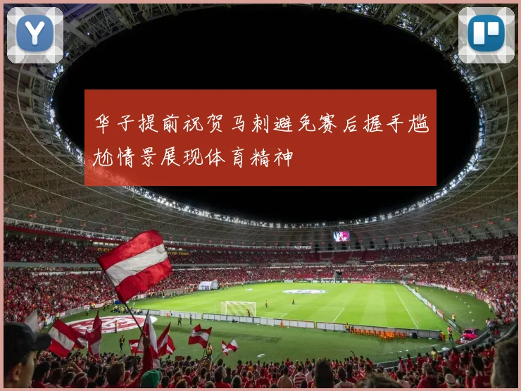 华子提前祝贺马刺避免赛后握手尴尬情景展现体育精神