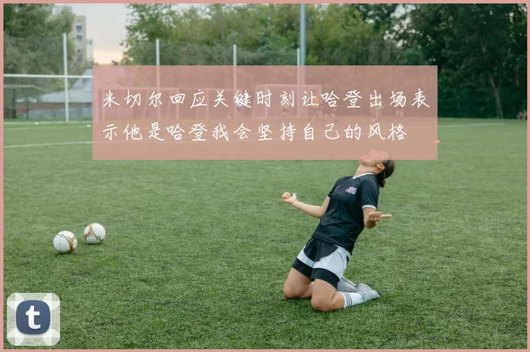 米切尔回应关键时刻让哈登出场表示他是哈登我会坚持自己的风格
