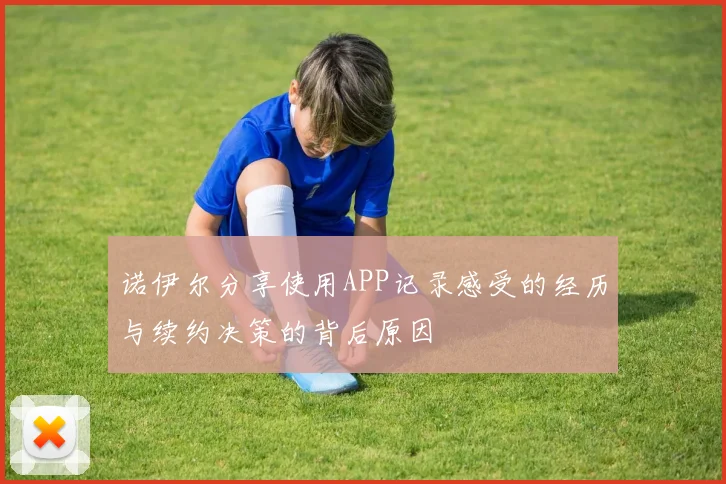 诺伊尔分享使用APP记录感受的经历与续约决策的背后原因
