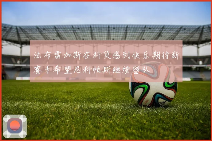 法布雷加斯在科莫感到快乐期待新赛季希望尼科帕斯继续留队