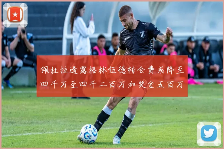 佩杜拉透露格林伍德转会费或降至四千万至四千二百万加奖金五百万至六百万
