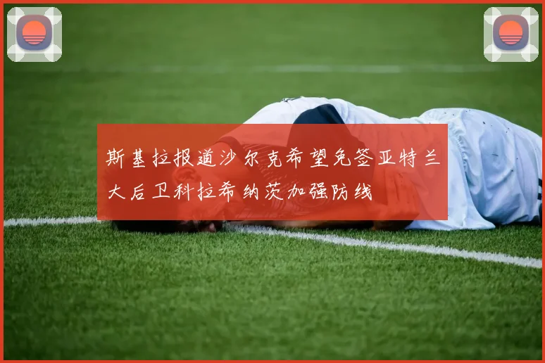 斯基拉报道沙尔克希望免签亚特兰大后卫科拉希纳茨加强防线