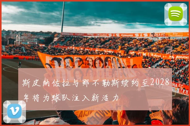 斯皮纳佐拉与那不勒斯续约至2028年将为球队注入新活力